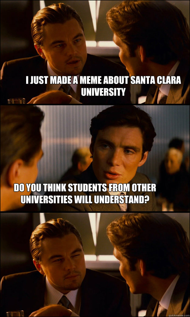 I just made a meme about Santa Clara University Do you think students from other universities will understand?  Inception
