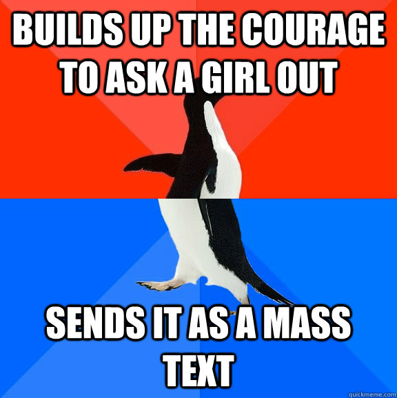Builds up the courage to ask a girl out Sends it as a mass text  Socially Awesome Awkward Penguin