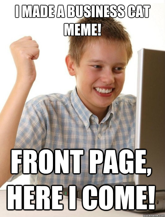 I made a business cat meme! front page, here I come!  First Day on the Internet Kid