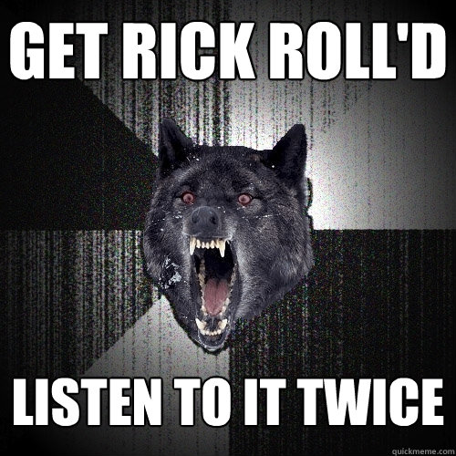 get rick roll'd Listen to it TWICE  Insanity Wolf