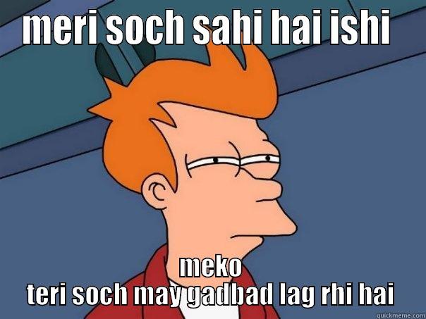 MERI SOCH SAHI HAI ISHI  MEKO TERI SOCH MAY GADBAD LAG RHI HAI Futurama Fry