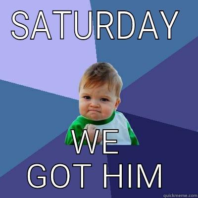 SATURDAY WE GOT HIM Success Kid