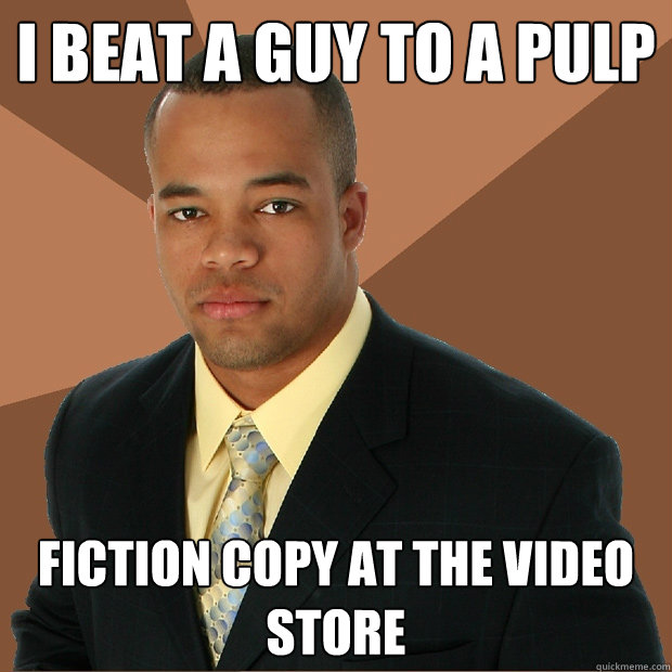 i beat a guy to a pulp fiction copy at the video store - i beat a guy to a pulp fiction copy at the video store  Successful Black Man