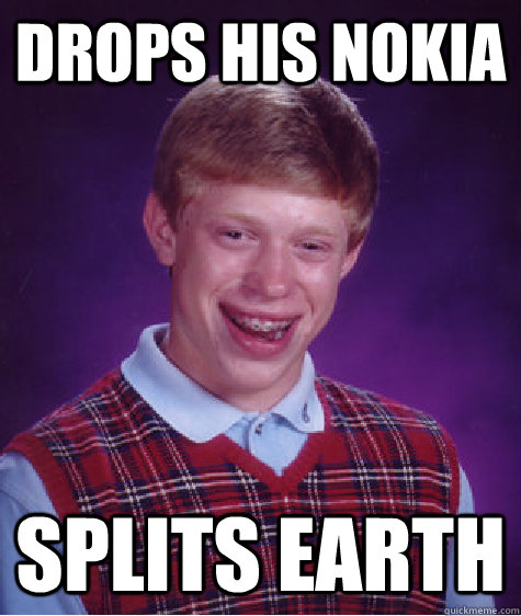drops his nokia splits earth  Bad Luck Brian