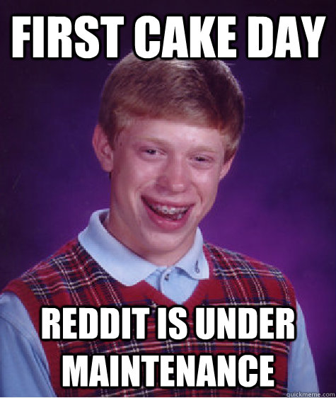 First Cake Day Reddit is under maintenance  Bad Luck Brian
