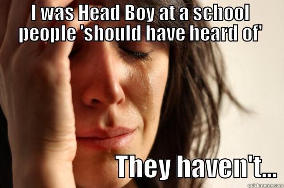 I WAS HEAD BOY AT A SCHOOL PEOPLE 'SHOULD HAVE HEARD OF'                        THEY HAVEN'T... First World Problems