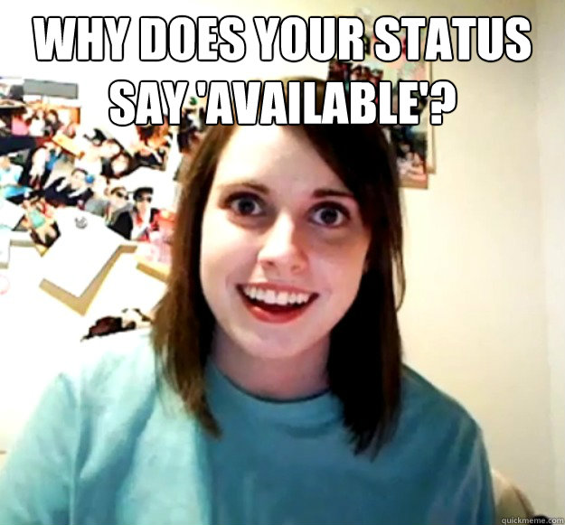 Why does your status say 'Available'?    Overly Attached Girlfriend