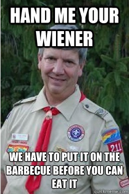 Hand me your Wiener  We have to put it on the barbecue before you can eat it  Harmless Scout Leader