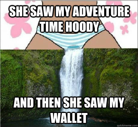 She saw my Adventure Time hoody And then she saw my wallet - She saw my Adventure Time hoody And then she saw my wallet  wet panties