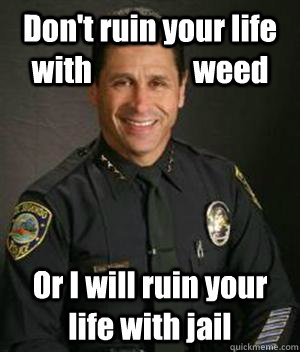 Don't ruin your life with                 weed Or I will ruin your life with jail - Don't ruin your life with                 weed Or I will ruin your life with jail  HypoCop