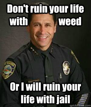 Don't ruin your life with                 weed Or I will ruin your life with jail  HypoCop
