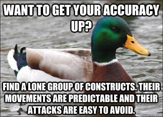 Want to get your accuracy up? Find a lone group of constructs. Their movements are predictable and their attacks are easy to avoid.  Actual Advice Mallard