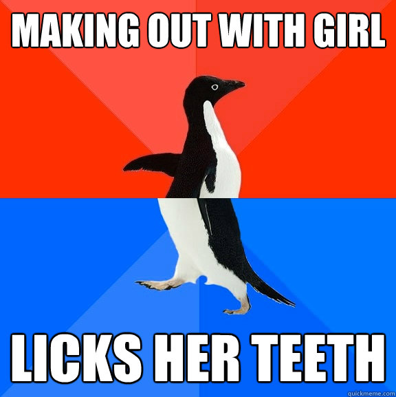 Making out with girl Licks her teeth  Socially Awesome Awkward Penguin