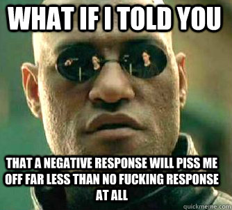 what if i told you that a negative response will piss me off far less than no fucking response at all - what if i told you that a negative response will piss me off far less than no fucking response at all  Matrix Morpheus