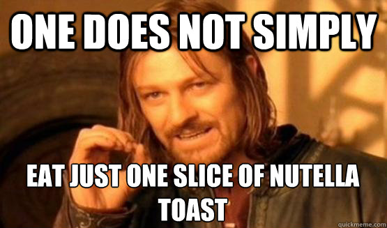 One does not simply eat just one slice of nutella toast  One Does Not Simply Call You