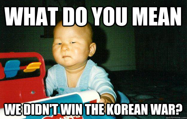 What do you mean We didn't win the Korean War? - What do you mean We didn't win the Korean War?  Condescending Asian Baby