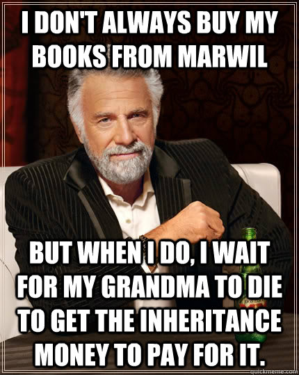 I don't always buy my books from Marwil but when I do, I wait for my Grandma to die to get the inheritance money to pay for it.  The Most Interesting Man In The World