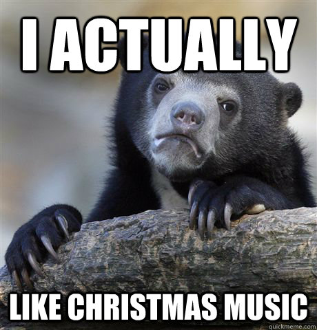 I actually like christmas music - I actually like christmas music  Confession Bear