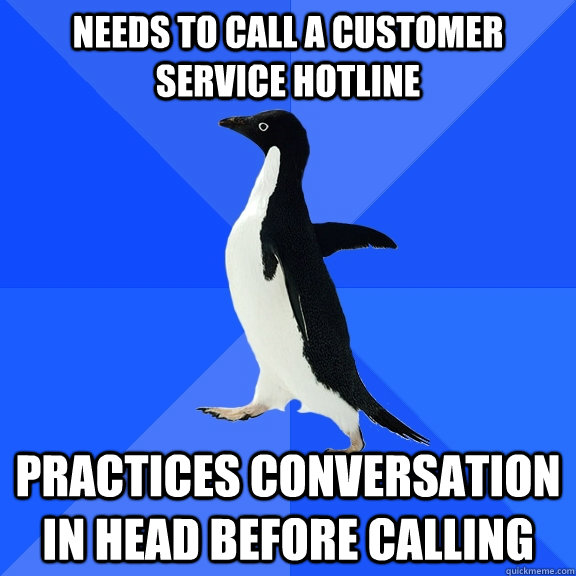 Needs to call a customer service hotline Practices conversation in head before calling  Socially Awkward Penguin