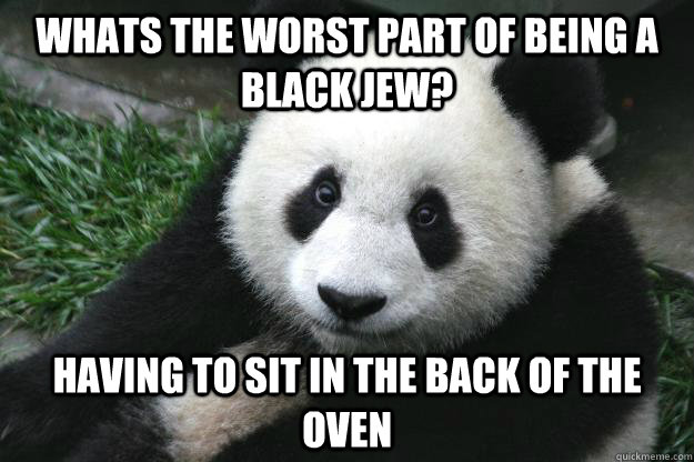 Whats the worst part of being a black jew? Having to sit in the back of the oven  