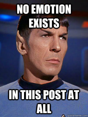 No emotion Exists in this post at all  Illogical Spock