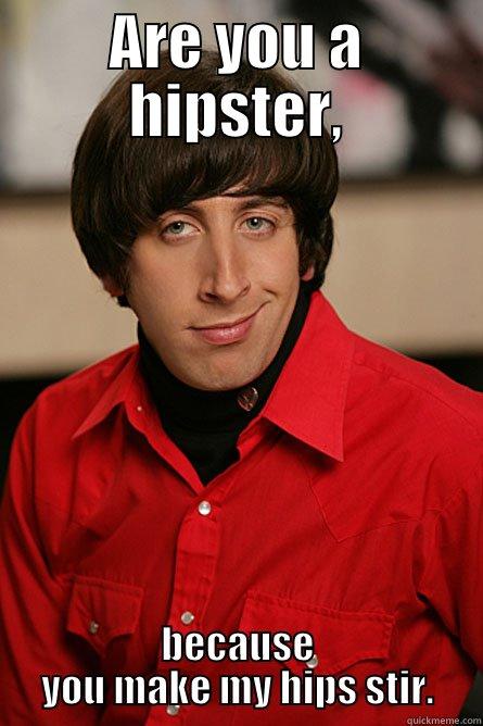 ARE YOU A HIPSTER, BECAUSE YOU MAKE MY HIPS STIR. Pickup Line Scientist