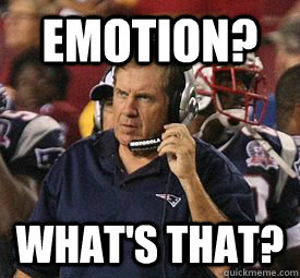 emotion? what's that?  Bill Belichick