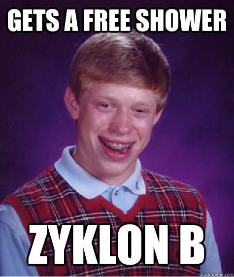Gets a free shower   zyklon b  Bad Luck Brian