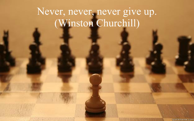 Never, never, never give up.
(Winston Churchill)  - Never, never, never give up.
(Winston Churchill)   Never give up