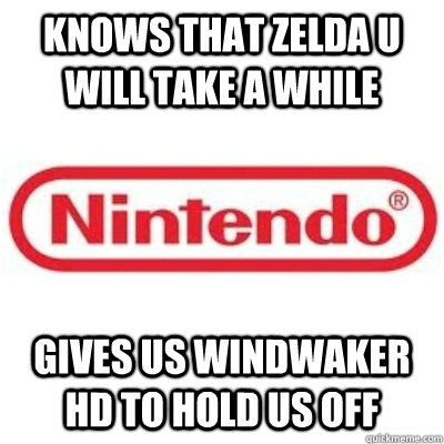 Knows that Zelda U will take a while gives us windwaker hd to hold us off  GOOD GUY NINTENDO