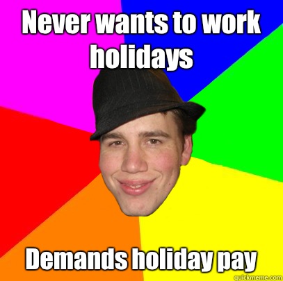 Never wants to work holidays Demands holiday pay  Scumbag Coworker