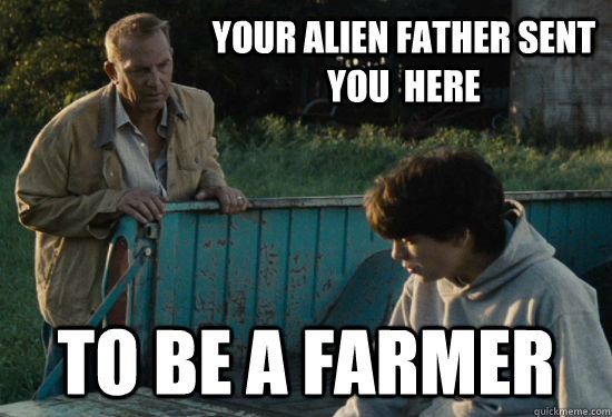 Your alien father sent you  here To be a farmer  Pa Kent Is A Dick