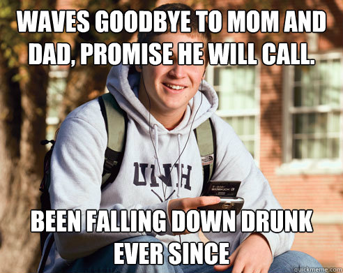 Waves goodbye to mom and dad, promise he will call. been falling down drunk ever since - Waves goodbye to mom and dad, promise he will call. been falling down drunk ever since  College Freshman