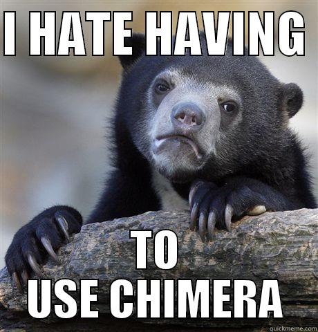 I HATE HAVING  TO USE CHIMERA Confession Bear