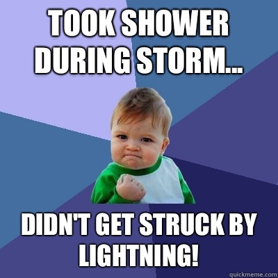 Took shower during storm... Didn't get struck by lightning!   Success Kid