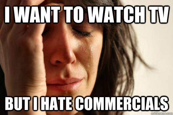 I want to watch tv but i hate commercials  First World Problems