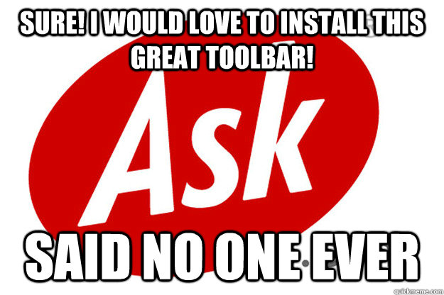 Sure! I would love to install this great toolbar! said no one ever - Sure! I would love to install this great toolbar! said no one ever  Ask Toolbar Meme