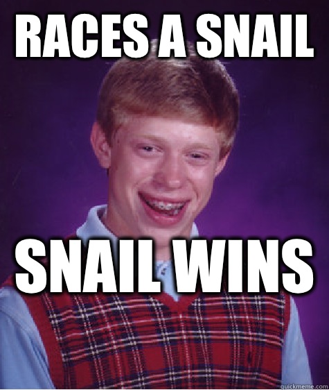 Races a snail  Snail wins   Bad Luck Brian