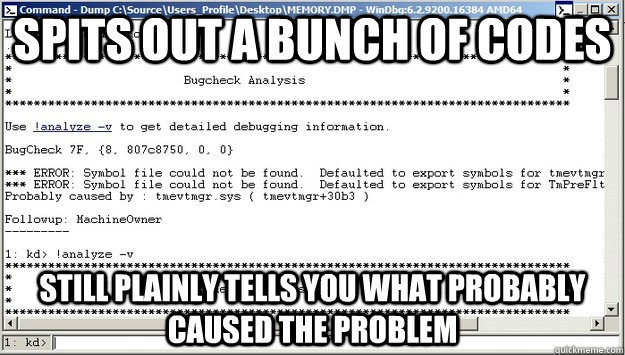 SPITS OUT A BUNCH OF CODES STILL PLAINLY TELLS YOU WHAT PROBABLY CAUSED THE PROBLEM - SPITS OUT A BUNCH OF CODES STILL PLAINLY TELLS YOU WHAT PROBABLY CAUSED THE PROBLEM  Good Guy Windows Debugger
