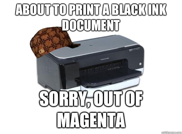 About to print a black ink document Sorry, out of magenta - About to print a black ink document Sorry, out of magenta  Scumbag Printer