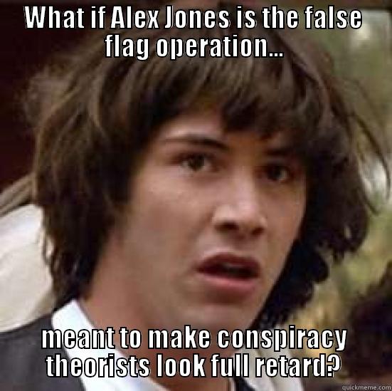 WHAT IF ALEX JONES IS THE FALSE FLAG OPERATION... MEANT TO MAKE CONSPIRACY THEORISTS LOOK FULL RETARD? conspiracy keanu
