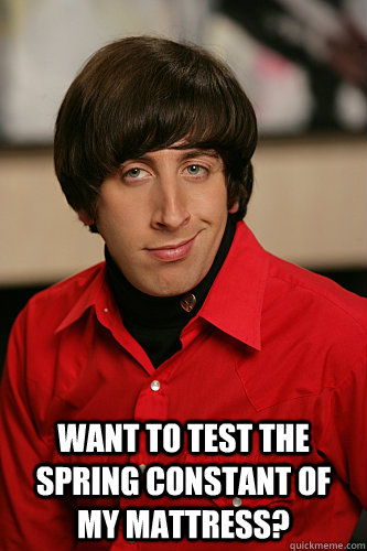  Want to test the spring constant of my mattress? -  Want to test the spring constant of my mattress?  Howard Wolowitz
