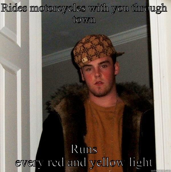 RIDES MOTORCYCLES WITH YOU THROUGH TOWN RUNS EVERY RED AND YELLOW LIGHT Scumbag Steve