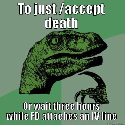 TO JUST /ACCEPT DEATH OR WAIT THREE HOURS WHILE FD ATTACHES AN IV LINE Philosoraptor