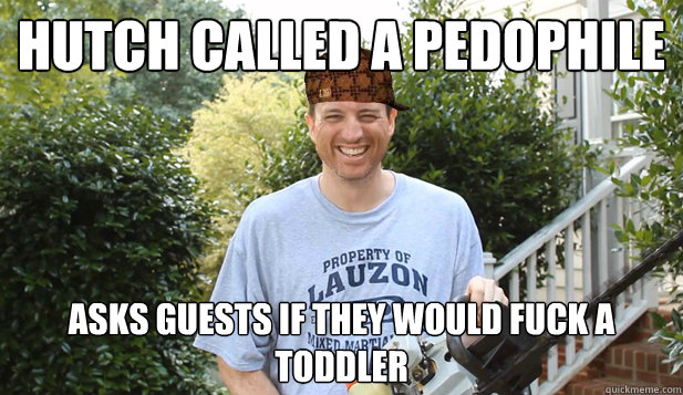 Hutch called a pedophile Asks guests if they would fuck a toddler   Scumbag Commentator