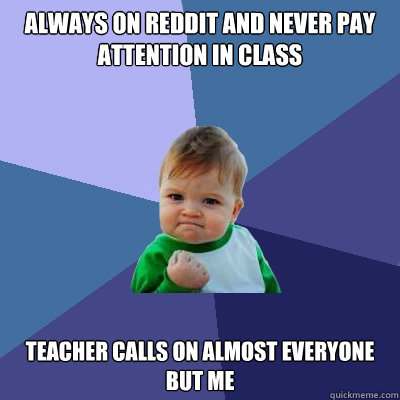 always on reddit and never pay attention in class teacher calls on almost everyone but me  Success Kid
