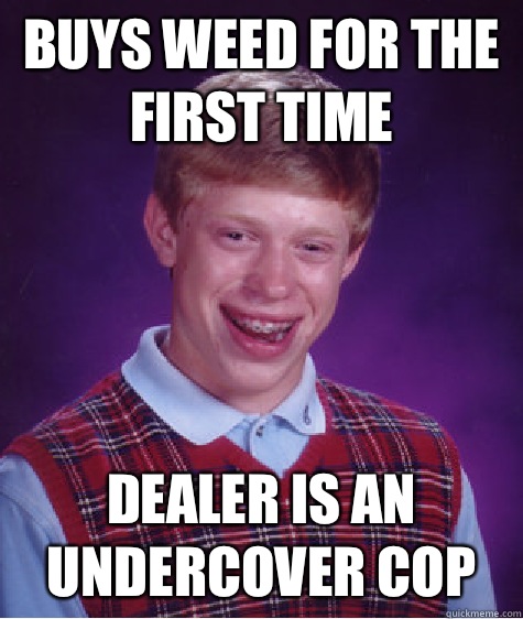 Buys weed for the first time Dealer is an undercover cop  Bad Luck Brian