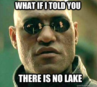 what if i told you There is no lake  Matrix Morpheus