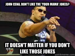 John cena, Don't like the 'Your Mama' Jokes? IT DOESN'T MATTER IF YOU DON'T LIKE THOSE JOKES - John cena, Don't like the 'Your Mama' Jokes? IT DOESN'T MATTER IF YOU DON'T LIKE THOSE JOKES  The Rock doesnt care