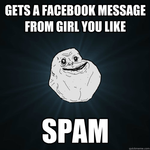Gets a facebook message from girl you like SPAM  Forever Alone